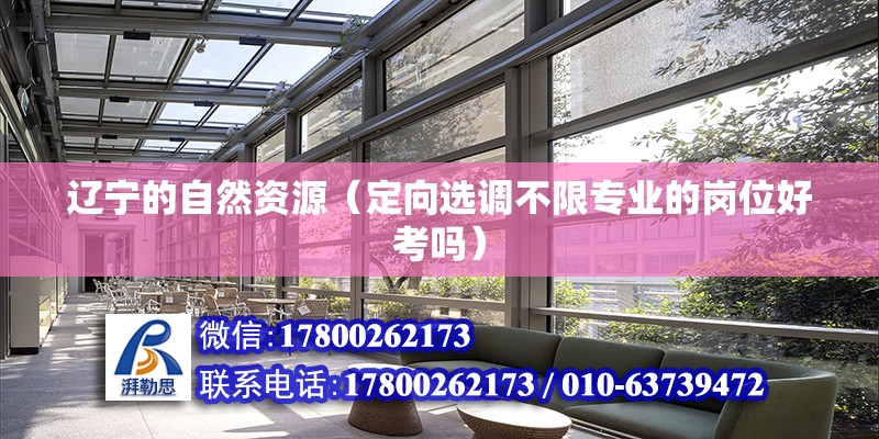 遼寧的自然資源（定向選調不限專業的崗位好考嗎） 鋼結構蹦極設計