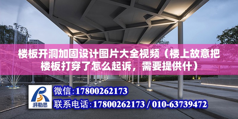 樓板開洞加固設計圖片大全視頻（樓上故意把樓板打穿了怎么起訴，需要提供什）