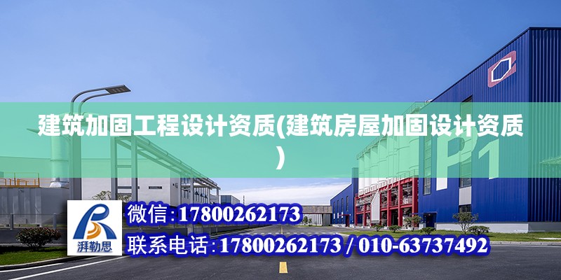 建筑加固工程設計資質(建筑房屋加固設計資質) 結構機械鋼結構設計