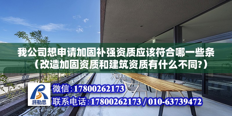 我公司想申請加固補強資質應該符合哪一些條（改造加固資質和建筑資質有什么不同?） 北京鋼結構設計