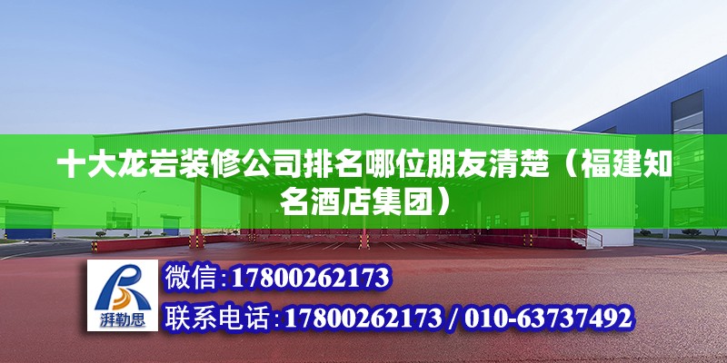 十大龍巖裝修公司排名哪位朋友清楚（福建知名酒店集團） 北京鋼結構設計