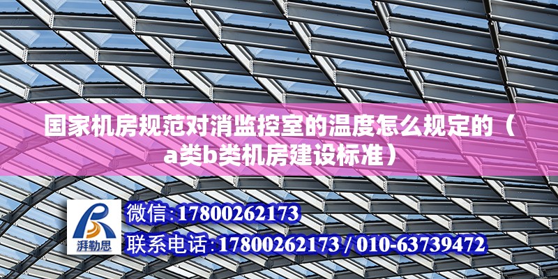 國家機房規范對消監控室的溫度怎么規定的（a類b類機房建設標準） 北京鋼結構設計