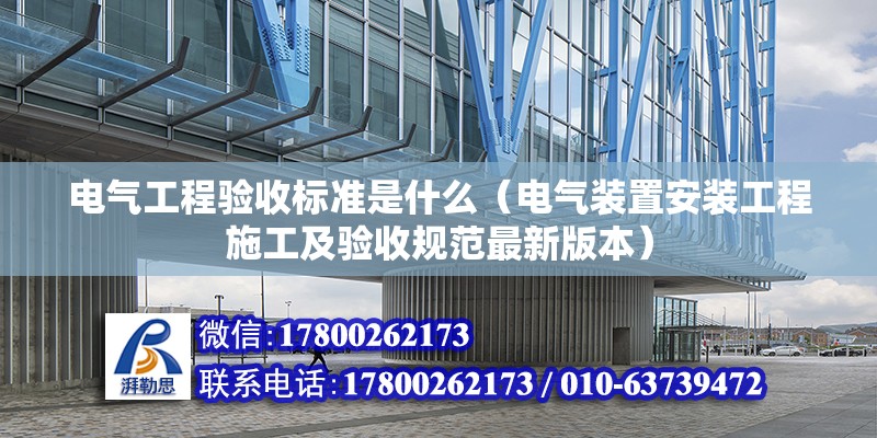 電氣工程驗收標準是什么（電氣裝置安裝工程施工及驗收規范最新版本）