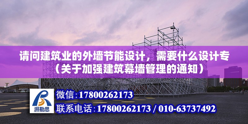 請問建筑業的外墻節能設計，需要什么設計專（關于加強建筑幕墻管理的通知） 北京鋼結構設計