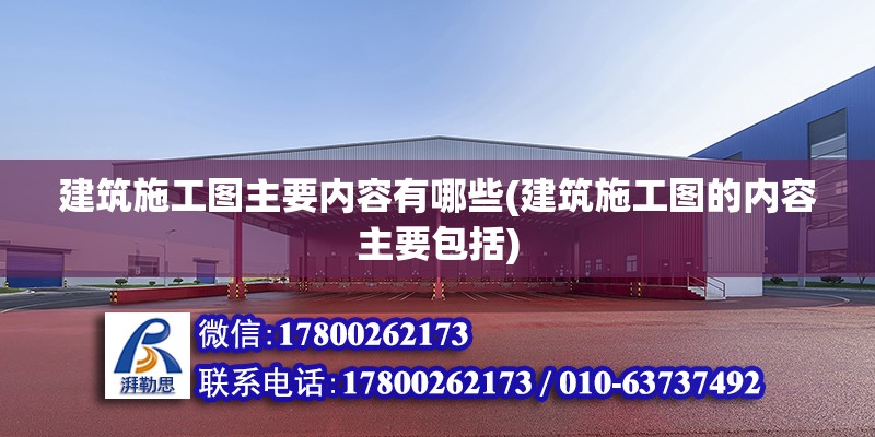 建筑施工圖主要內容有哪些(建筑施工圖的內容主要包括) 鋼結構鋼結構停車場施工