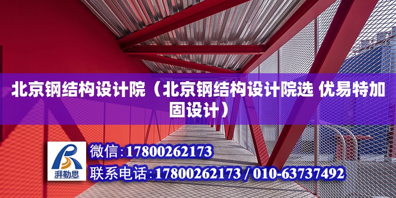 北京鋼結構設計院（北京鋼結構設計院選 優易特加固設計）