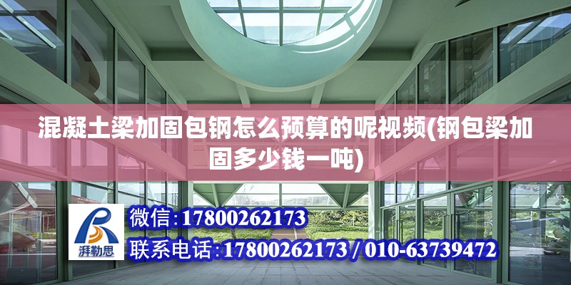 混凝土梁加固包鋼怎么預算的呢視頻(鋼包梁加固多少錢一噸) 鋼結構玻璃棧道設計