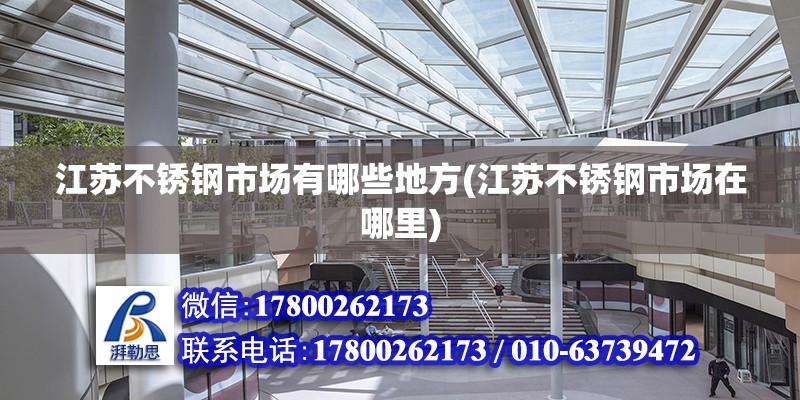 江蘇不銹鋼市場有哪些地方(江蘇不銹鋼市場在哪里) 全國鋼結構廠