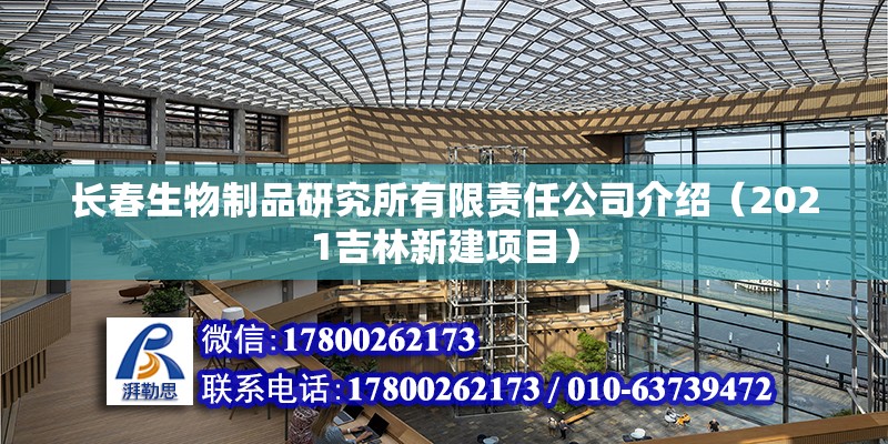 長春生物制品研究所有限責任公司介紹（2021吉林新建項目） 北京鋼結構設計