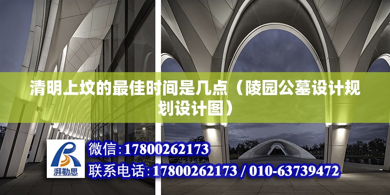 清明上墳的最佳時間是幾點（陵園公墓設計規劃設計圖） 北京鋼結構設計