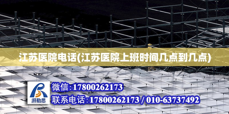 江蘇醫院電話(江蘇醫院上班時間幾點到幾點) 鋼結構網架設計