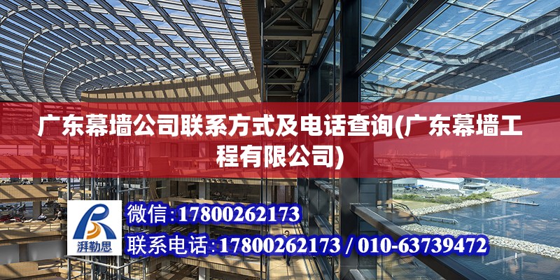 廣東幕墻公司聯系方式及電話查詢(廣東幕墻工程有限公司) 裝飾幕墻設計