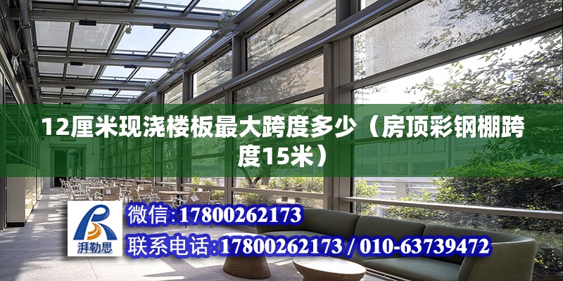 12厘米現澆樓板最大跨度多少（房頂彩鋼棚跨度15米） 北京鋼結構設計