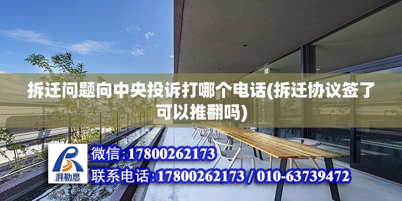 拆遷問題向中央投訴打哪個電話(拆遷協議簽了可以推翻嗎) 裝飾工裝施工