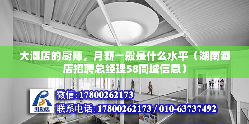 大酒店的廚師，月薪一般是什么水平（湖南酒店招聘總經理58同城信息）