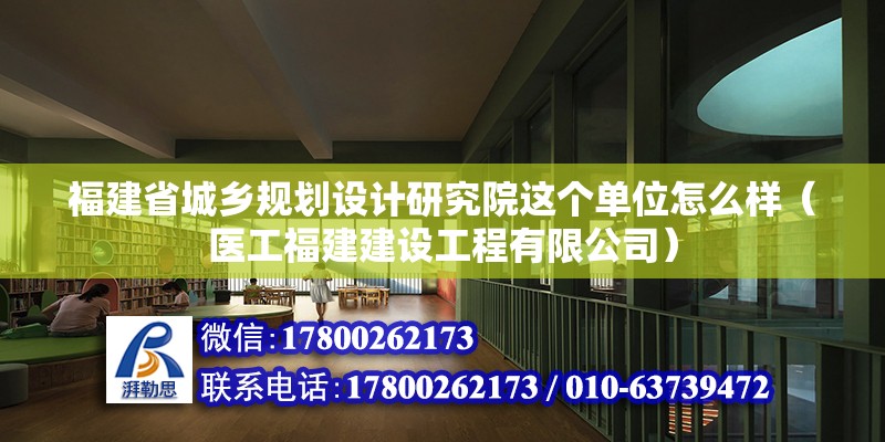 福建省城鄉規劃設計研究院這個單位怎么樣（醫工福建建設工程有限公司） 北京鋼結構設計