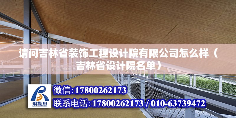 請問吉林省裝飾工程設計院有限公司怎么樣（吉林省設計院名單） 北京鋼結構設計