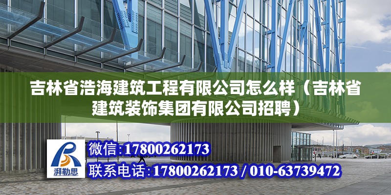 吉林省浩海建筑工程有限公司怎么樣（吉林省建筑裝飾集團有限公司招聘） 北京鋼結構設計