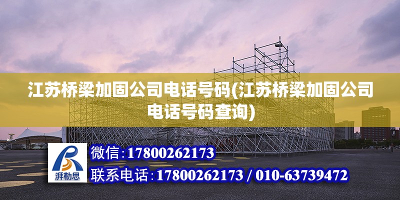 江蘇橋梁加固公司電話號碼(江蘇橋梁加固公司電話號碼查詢)