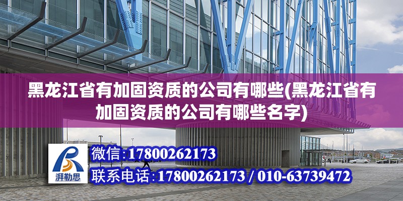 黑龍江省有加固資質的公司有哪些(黑龍江省有加固資質的公司有哪些名字) 結構砌體設計