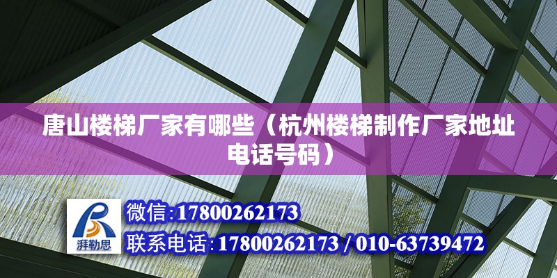 唐山樓梯廠家有哪些（杭州樓梯制作廠家地址電話號碼） 北京鋼結構設計