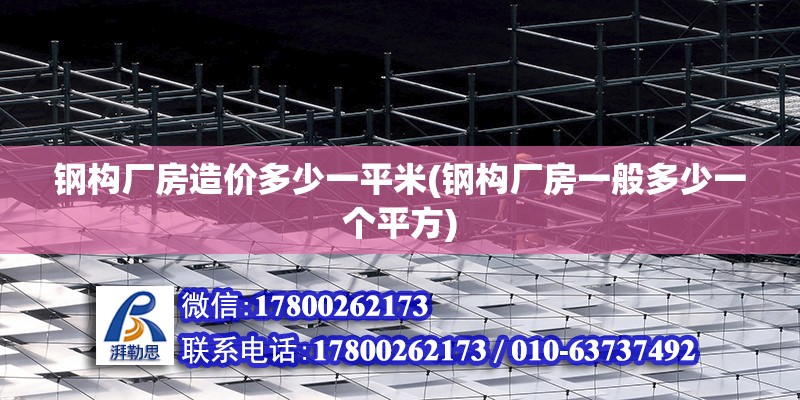 鋼構廠房造價多少一平米(鋼構廠房一般多少一個平方) 結構工業鋼結構施工