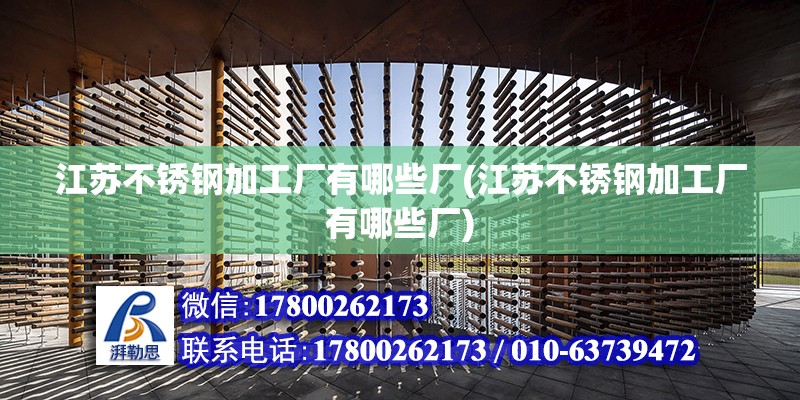 江蘇不銹鋼加工廠有哪些廠(江蘇不銹鋼加工廠有哪些廠) 北京鋼結構設計