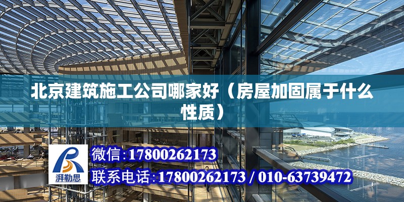 北京建筑施工公司哪家好（房屋加固屬于什么性質） 北京鋼結構設計