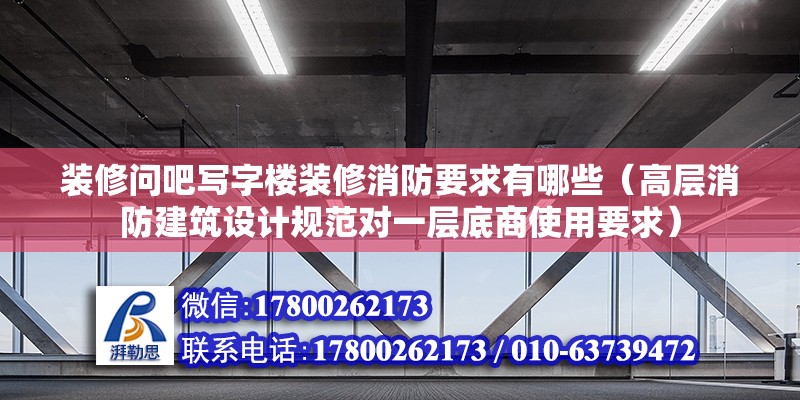 裝修問吧寫字樓裝修消防要求有哪些（高層消防建筑設計規范對一層底商使用要求） 北京鋼結構設計