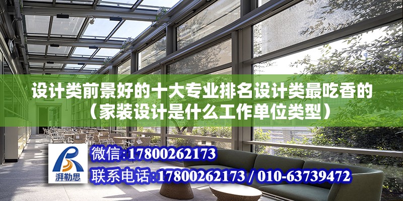 設計類前景好的十大專業排名設計類最吃香的（家裝設計是什么工作單位類型） 北京鋼結構設計