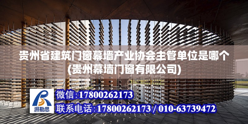 貴州省建筑門窗幕墻產業協會主管單位是哪個(貴州幕墻門窗有限公司)