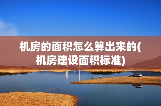 機房的面積怎么算出來的(機房建設面積標準) 建筑施工圖施工