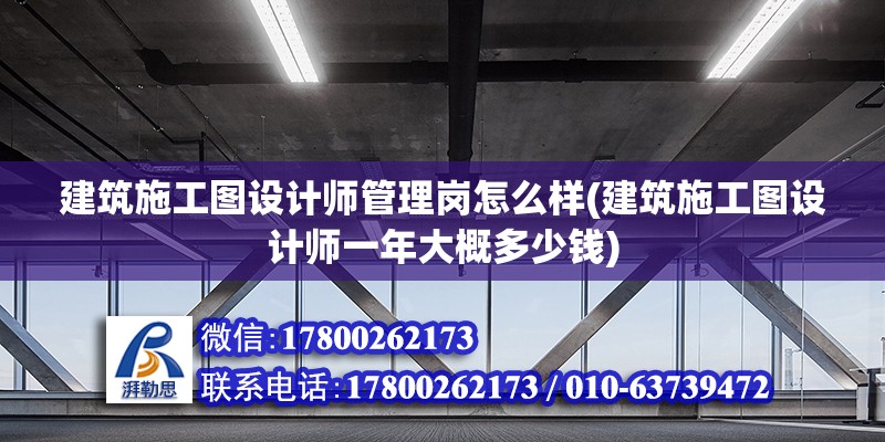 建筑施工圖設計師管理崗怎么樣(建筑施工圖設計師一年大概多少錢) 鋼結構桁架施工