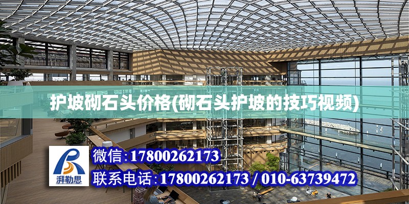 護坡砌石頭價格(砌石頭護坡的技巧視頻) 結構機械鋼結構施工