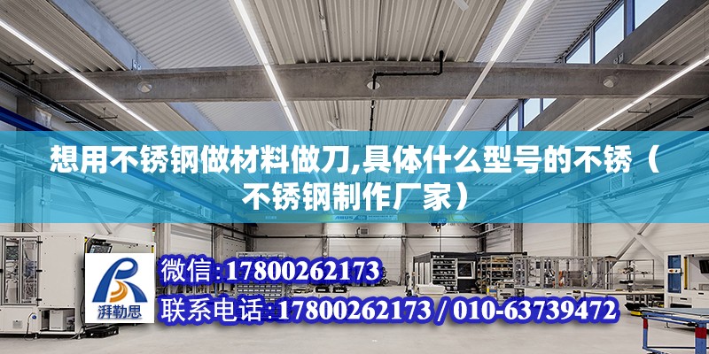 想用不銹鋼做材料做刀,具體什么型號的不銹（不銹鋼制作廠家）