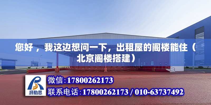 您好 ，我這邊想問一下，出租屋的閣樓能住（北京閣樓搭建） 北京鋼結構設計