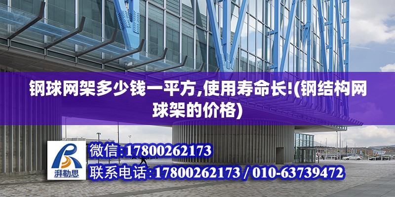 鋼球網架多少錢一平方,使用壽命長!(鋼結構網球架的價格)