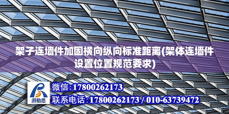 架子連墻件加固橫向縱向標準距離(架體連墻件設置位置規范要求)