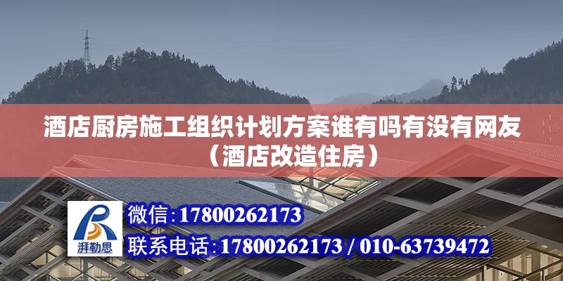 酒店廚房施工組織計劃方案誰有嗎有沒有網友（酒店改造住房）