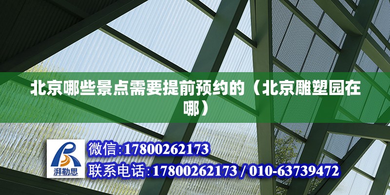 北京哪些景點需要提前預約的（北京雕塑園在哪） 北京鋼結構設計