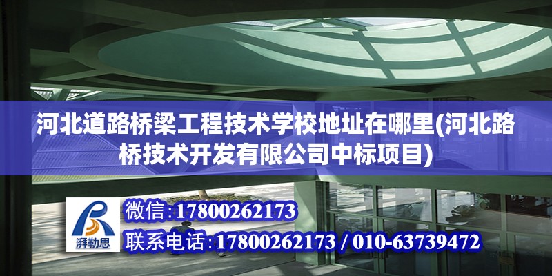 河北道路橋梁工程技術學校地址在哪里(河北路橋技術開發有限公司中標項目) 結構地下室施工