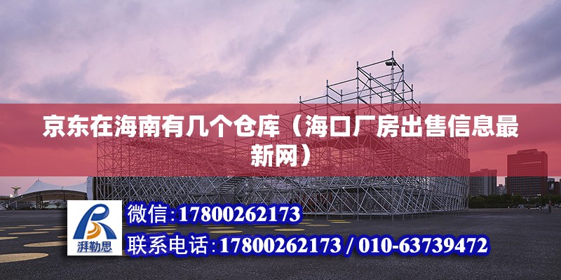 京東在海南有幾個倉庫（海口廠房出售信息最新網）