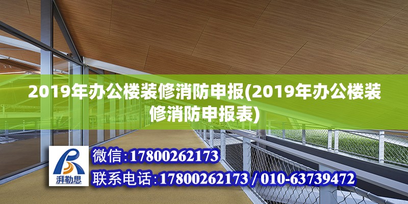 2019年辦公樓裝修消防申報(2019年辦公樓裝修消防申報表) 結構電力行業施工