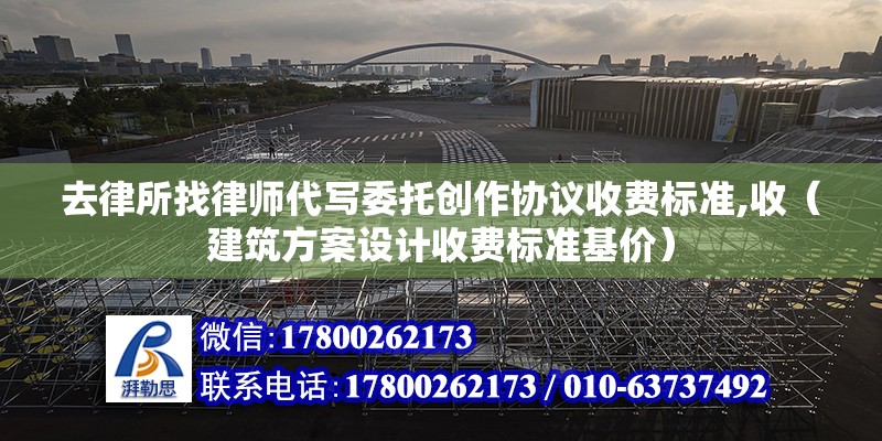 去律所找律師代寫委托創作協議收費標準,收（建筑方案設計收費標準基價） 北京鋼結構設計