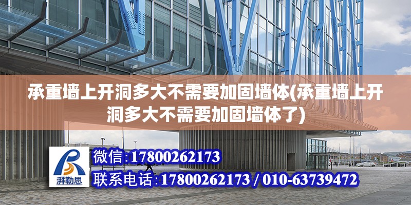 承重墻上開洞多大不需要加固墻體(承重墻上開洞多大不需要加固墻體了) 鋼結構玻璃棧道施工