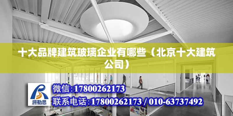 十大品牌建筑玻璃企業有哪些（北京十大建筑公司）