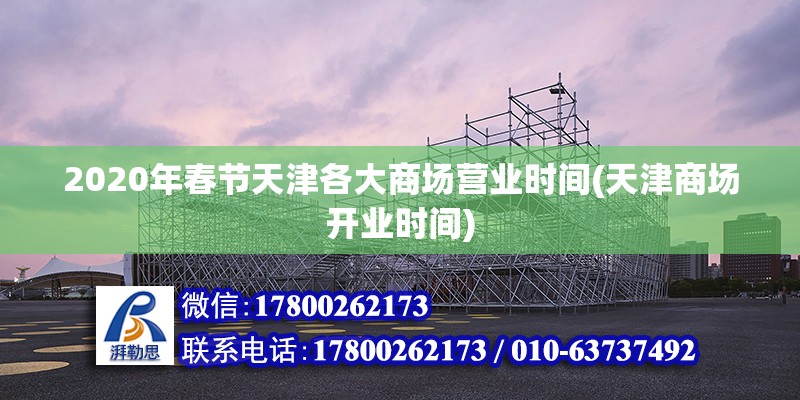 2020年春節天津各大商場營業時間(天津商場開業時間) 鋼結構蹦極施工