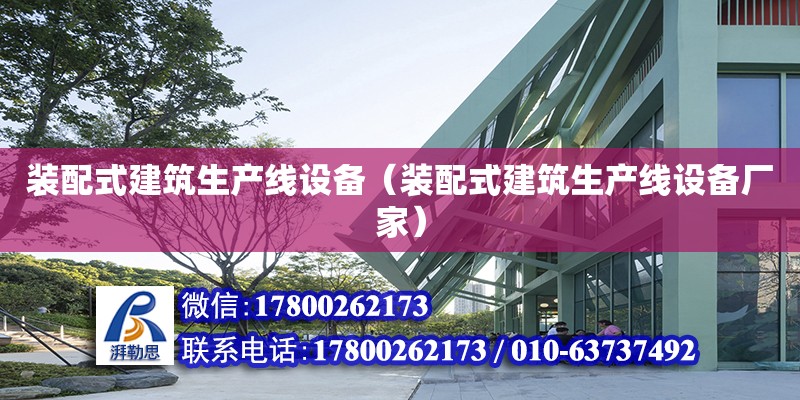 裝配式建筑生產線設備（裝配式建筑生產線設備廠家） 結構電力行業施工