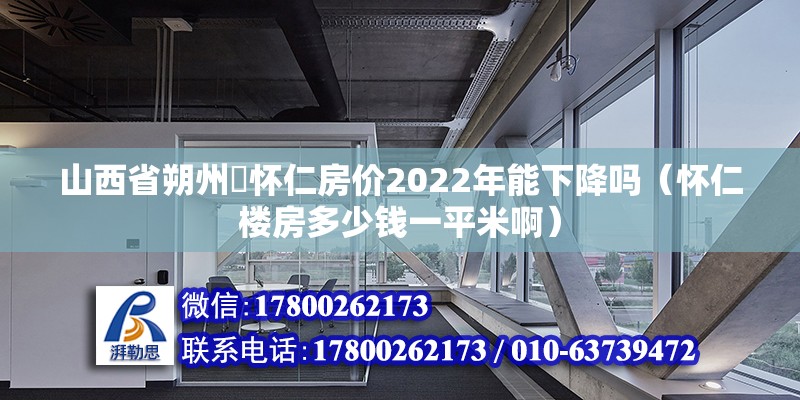 山西省朔州巿懷仁房價2022年能下降嗎（懷仁樓房多少錢一平米?。? title=