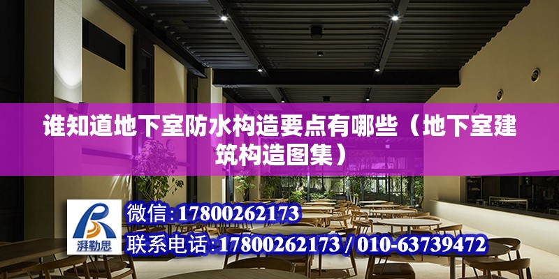 誰知道地下室防水構造要點有哪些（地下室建筑構造圖集）